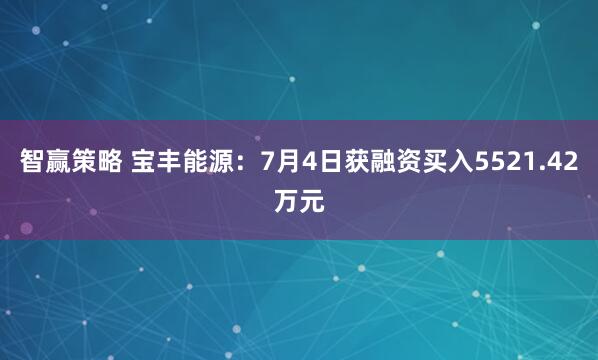 智赢策略 宝丰能源：7月4日获融资买入5521.42万元