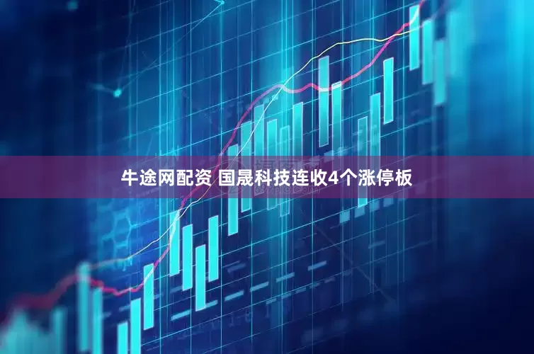 牛途网配资 国晟科技连收4个涨停板