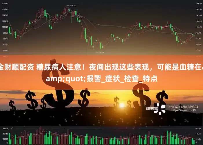 金财顺配资 糖尿病人注意！夜间出现这些表现，可能是血糖在&quot;报警_症状_检查_特点