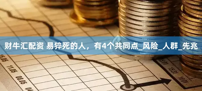 财牛汇配资 易猝死的人，有4个共同点_风险_人群_先兆