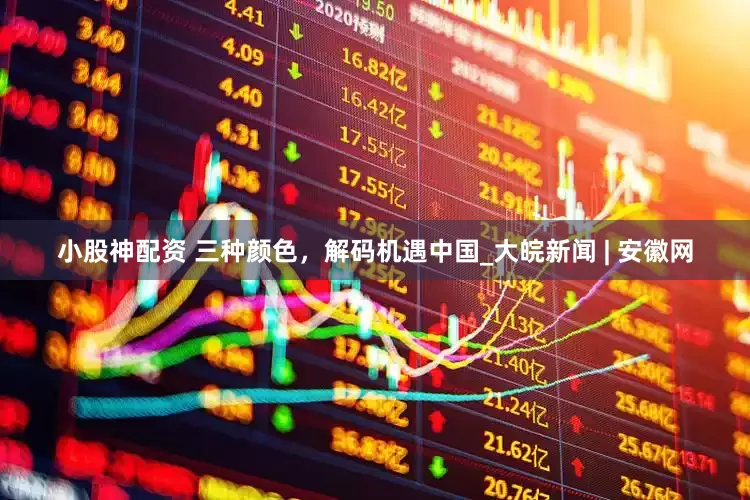 小股神配资 三种颜色，解码机遇中国_大皖新闻 | 安徽网