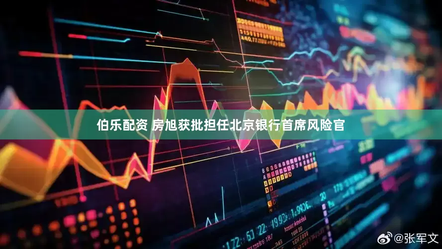 伯乐配资 房旭获批担任北京银行首席风险官