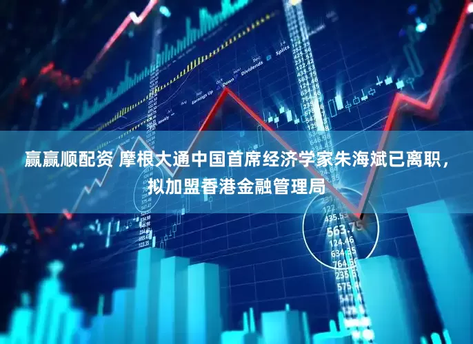 赢赢顺配资 摩根大通中国首席经济学家朱海斌已离职，拟加盟香港金融管理局