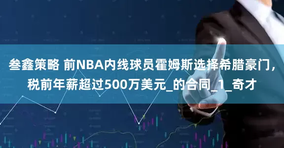 叁鑫策略 前NBA内线球员霍姆斯选择希腊豪门，税前年薪超过500万美元_的合同_1_奇才