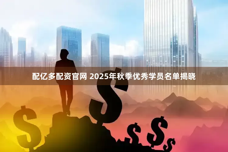 配亿多配资官网 2025年秋季优秀学员名单揭晓